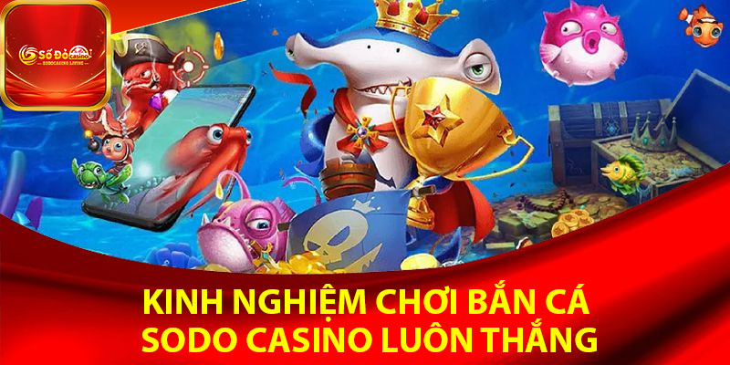 Kinh nghiệm chơi bắn cá Sodo Casino luôn thắng